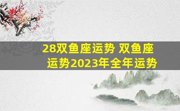 28双鱼座运势 双鱼座运势2023年全年运势